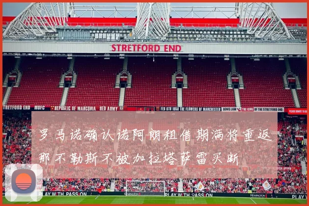 罗马诺确认诺阿朗租借期满将重返那不勒斯不被加拉塔萨雷买断