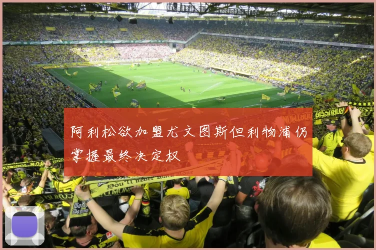 阿利松欲加盟尤文图斯但利物浦仍掌握最终决定权