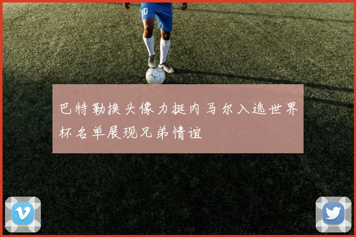 巴特勒换头像力挺内马尔入选世界杯名单展现兄弟情谊
