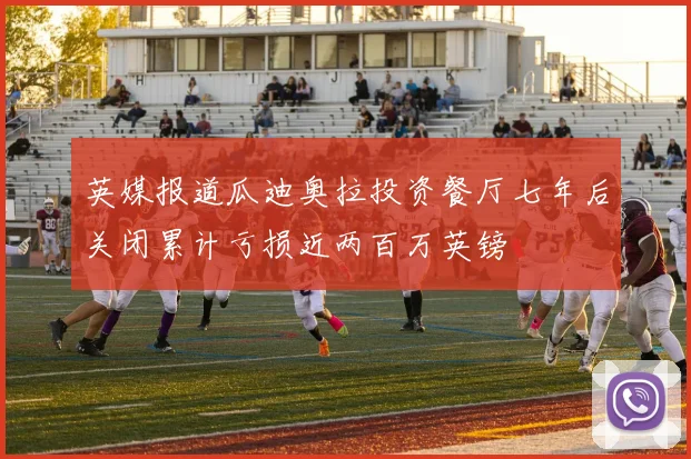 英媒报道瓜迪奥拉投资餐厅七年后关闭累计亏损近两百万英镑