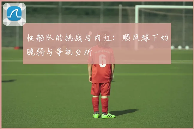 快船队的挑战与内讧：顺风球下的脆弱与争执分析