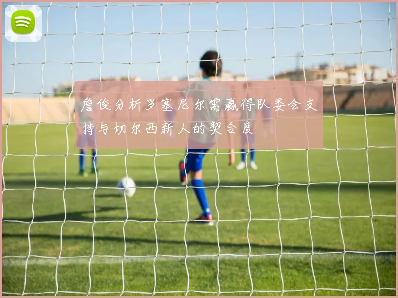 詹俊分析罗塞尼尔需赢得队委会支持与切尔西新人的契合度