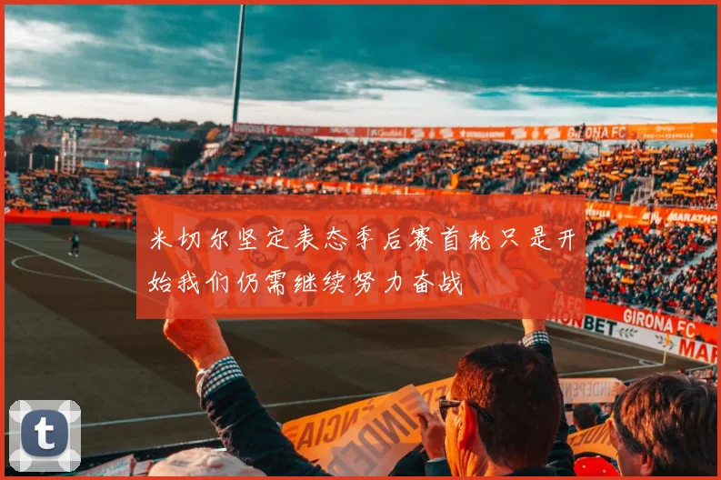 米切尔坚定表态季后赛首轮只是开始我们仍需继续努力奋战